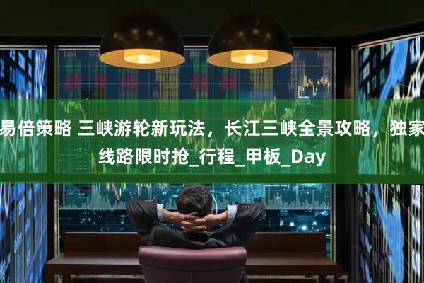 易倍策略 三峡游轮新玩法，长江三峡全景攻略，独家线路限时抢_行程_甲板_Day